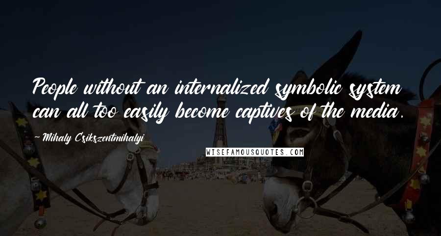 Mihaly Csikszentmihalyi Quotes: People without an internalized symbolic system can all too easily become captives of the media.