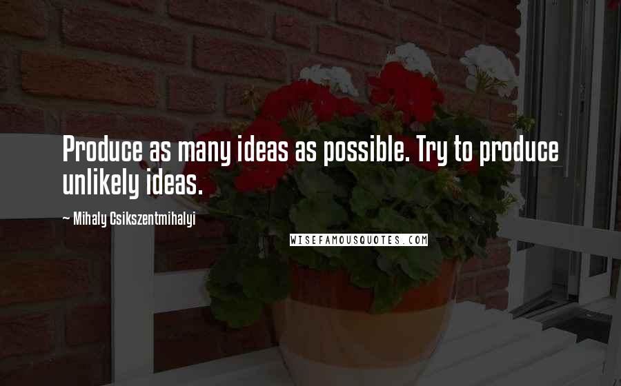 Mihaly Csikszentmihalyi Quotes: Produce as many ideas as possible. Try to produce unlikely ideas.