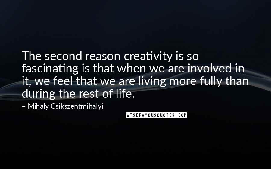 Mihaly Csikszentmihalyi Quotes: The second reason creativity is so fascinating is that when we are involved in it, we feel that we are living more fully than during the rest of life.