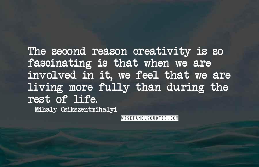 Mihaly Csikszentmihalyi Quotes: The second reason creativity is so fascinating is that when we are involved in it, we feel that we are living more fully than during the rest of life.