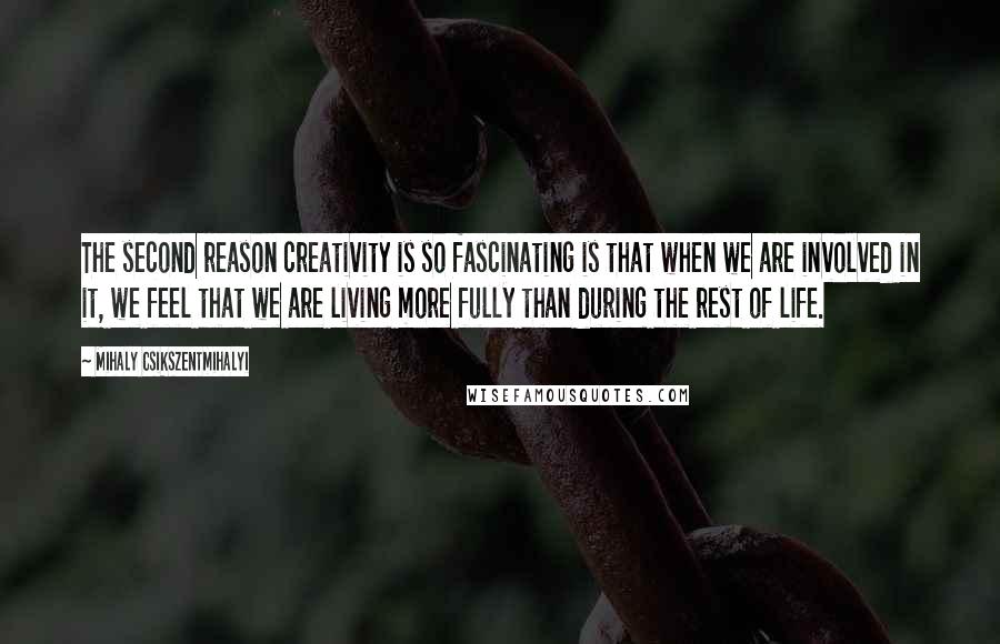 Mihaly Csikszentmihalyi Quotes: The second reason creativity is so fascinating is that when we are involved in it, we feel that we are living more fully than during the rest of life.