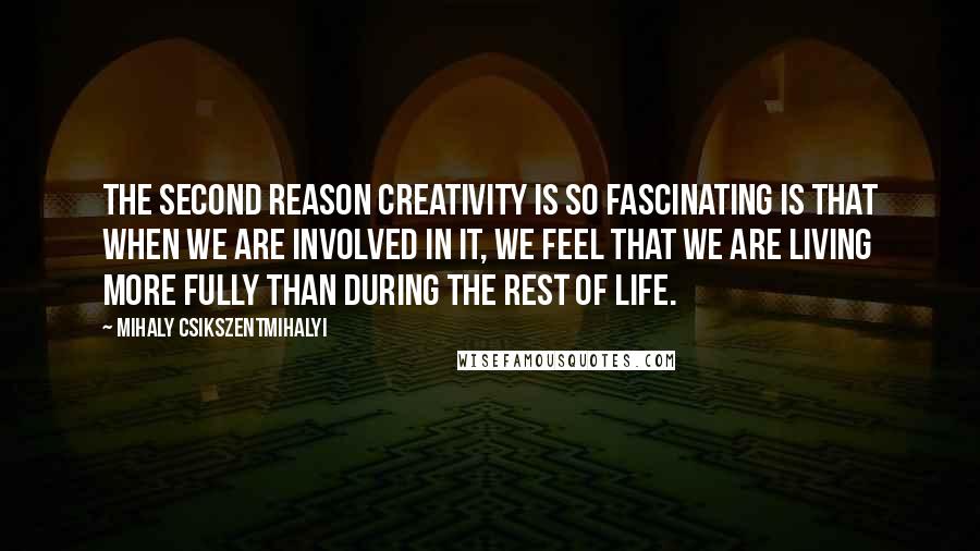 Mihaly Csikszentmihalyi Quotes: The second reason creativity is so fascinating is that when we are involved in it, we feel that we are living more fully than during the rest of life.