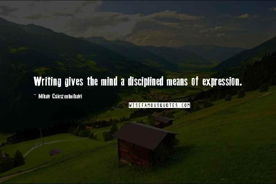 Mihaly Csikszentmihalyi Quotes: Writing gives the mind a disciplined means of expression.