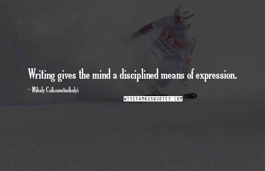 Mihaly Csikszentmihalyi Quotes: Writing gives the mind a disciplined means of expression.