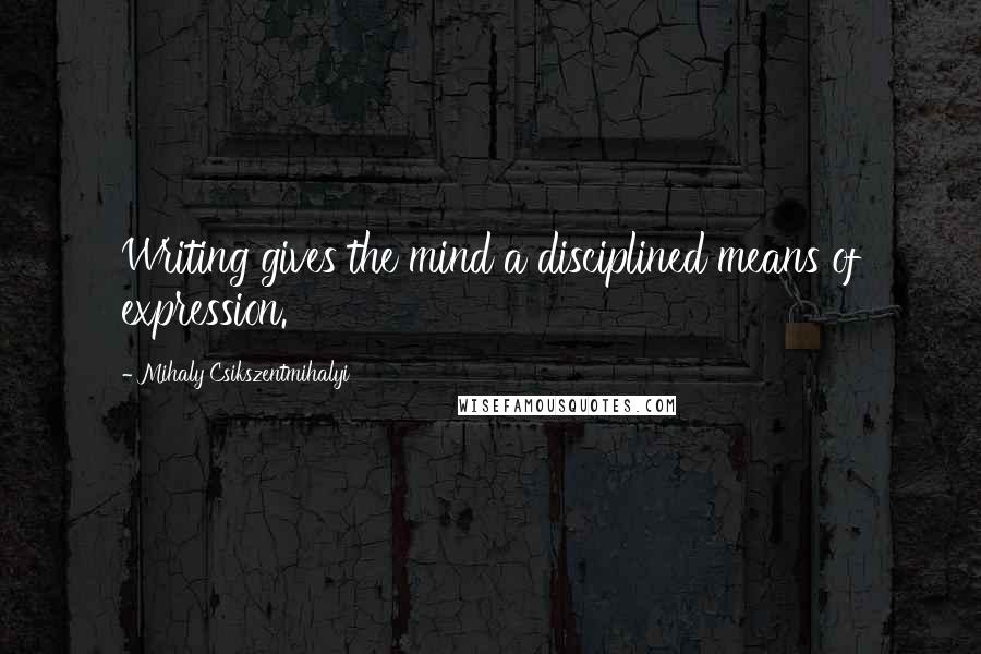 Mihaly Csikszentmihalyi Quotes: Writing gives the mind a disciplined means of expression.