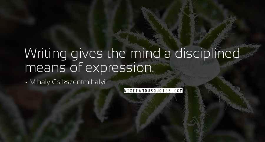 Mihaly Csikszentmihalyi Quotes: Writing gives the mind a disciplined means of expression.