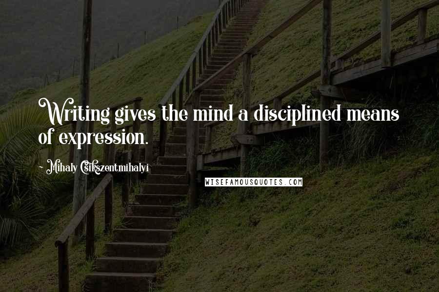 Mihaly Csikszentmihalyi Quotes: Writing gives the mind a disciplined means of expression.