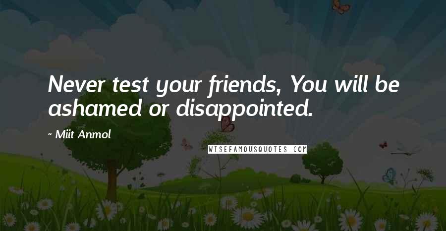 Miit Anmol Quotes: Never test your friends, You will be ashamed or disappointed.
