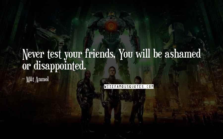Miit Anmol Quotes: Never test your friends, You will be ashamed or disappointed.