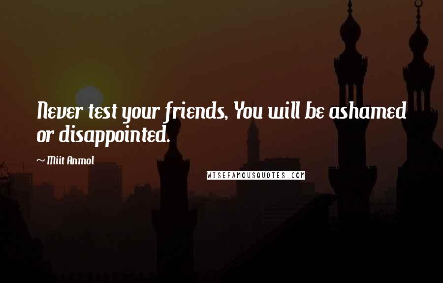 Miit Anmol Quotes: Never test your friends, You will be ashamed or disappointed.