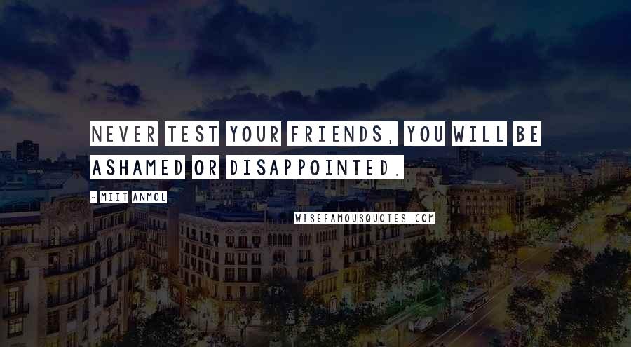 Miit Anmol Quotes: Never test your friends, You will be ashamed or disappointed.
