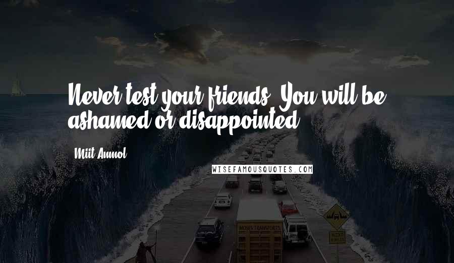 Miit Anmol Quotes: Never test your friends, You will be ashamed or disappointed.