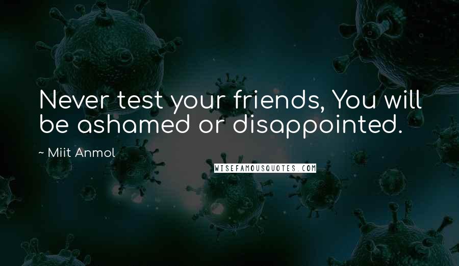 Miit Anmol Quotes: Never test your friends, You will be ashamed or disappointed.