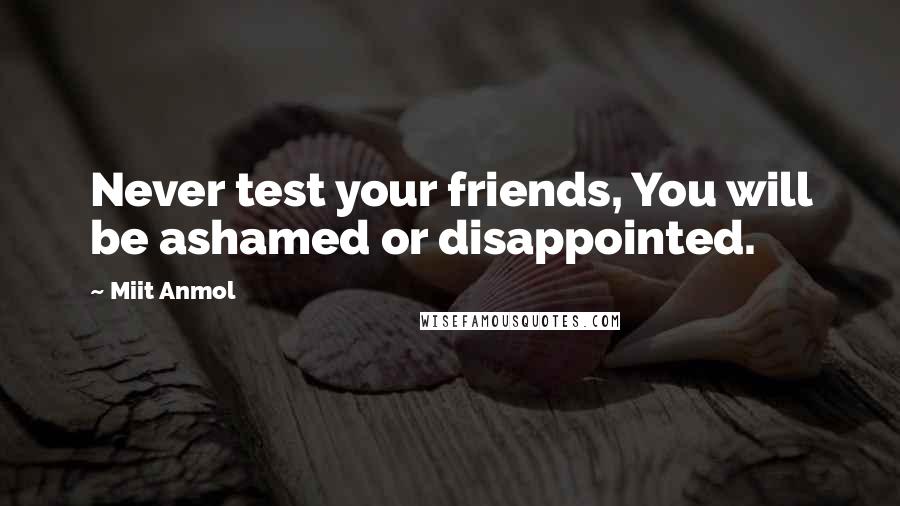 Miit Anmol Quotes: Never test your friends, You will be ashamed or disappointed.