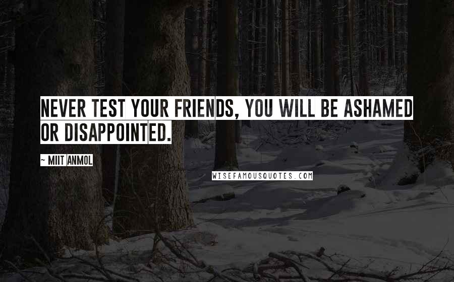Miit Anmol Quotes: Never test your friends, You will be ashamed or disappointed.