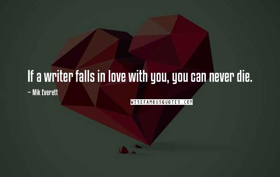 Mik Everett Quotes: If a writer falls in love with you, you can never die.