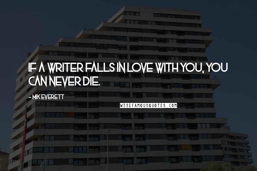 Mik Everett Quotes: If a writer falls in love with you, you can never die.