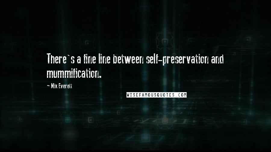 Mik Everett Quotes: There's a fine line between self-preservation and mummification.