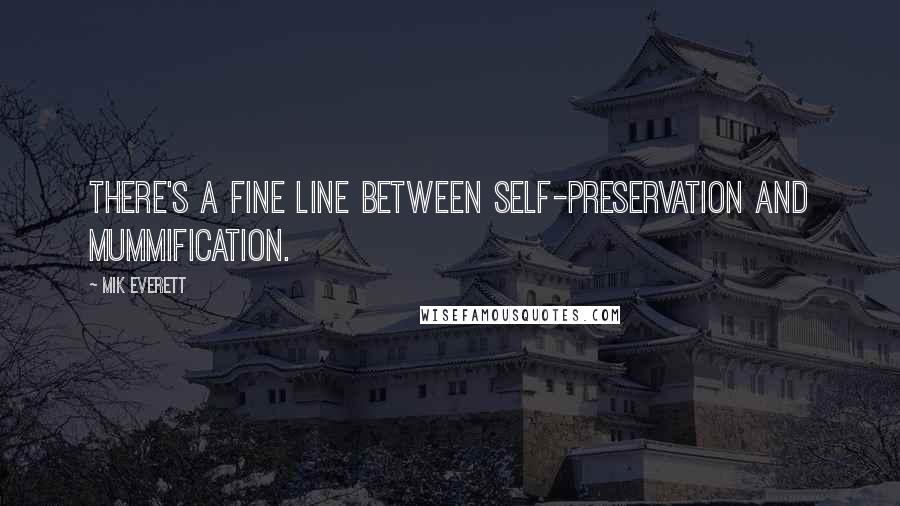 Mik Everett Quotes: There's a fine line between self-preservation and mummification.