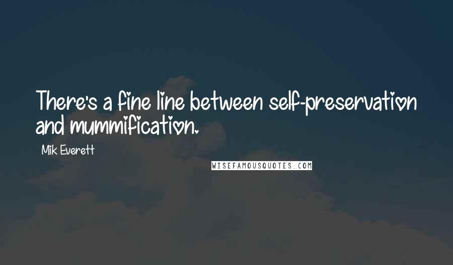 Mik Everett Quotes: There's a fine line between self-preservation and mummification.