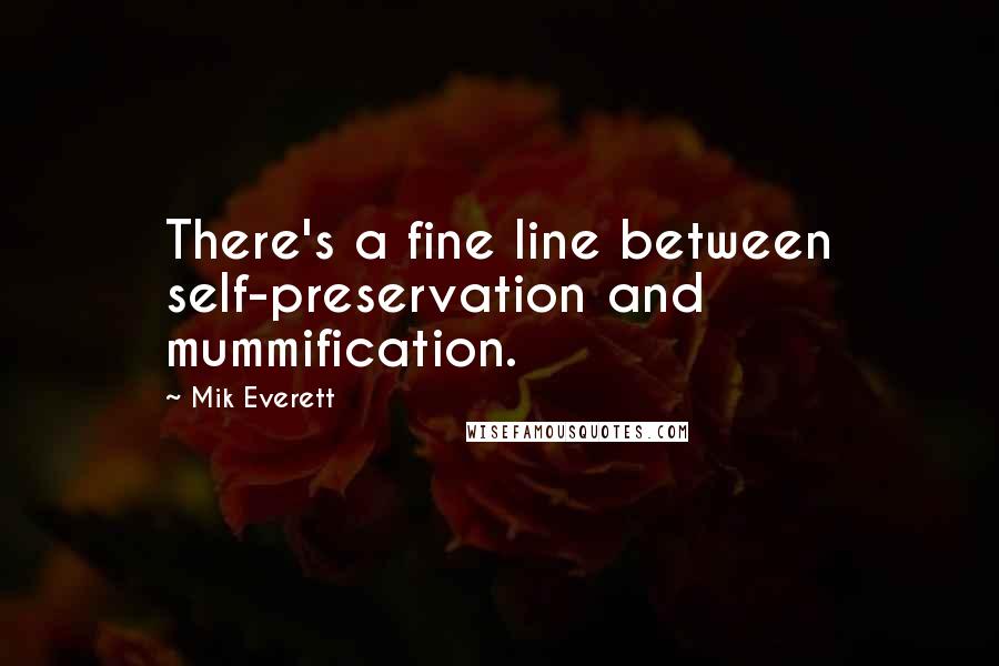Mik Everett Quotes: There's a fine line between self-preservation and mummification.