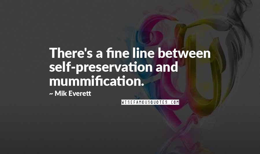 Mik Everett Quotes: There's a fine line between self-preservation and mummification.