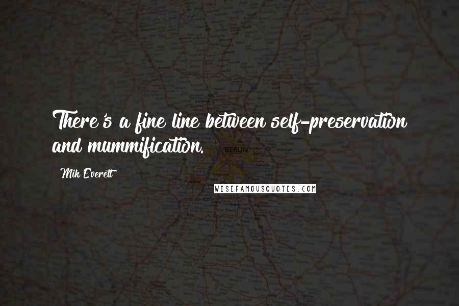 Mik Everett Quotes: There's a fine line between self-preservation and mummification.