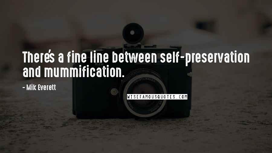 Mik Everett Quotes: There's a fine line between self-preservation and mummification.