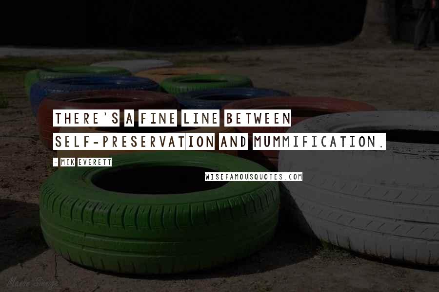 Mik Everett Quotes: There's a fine line between self-preservation and mummification.