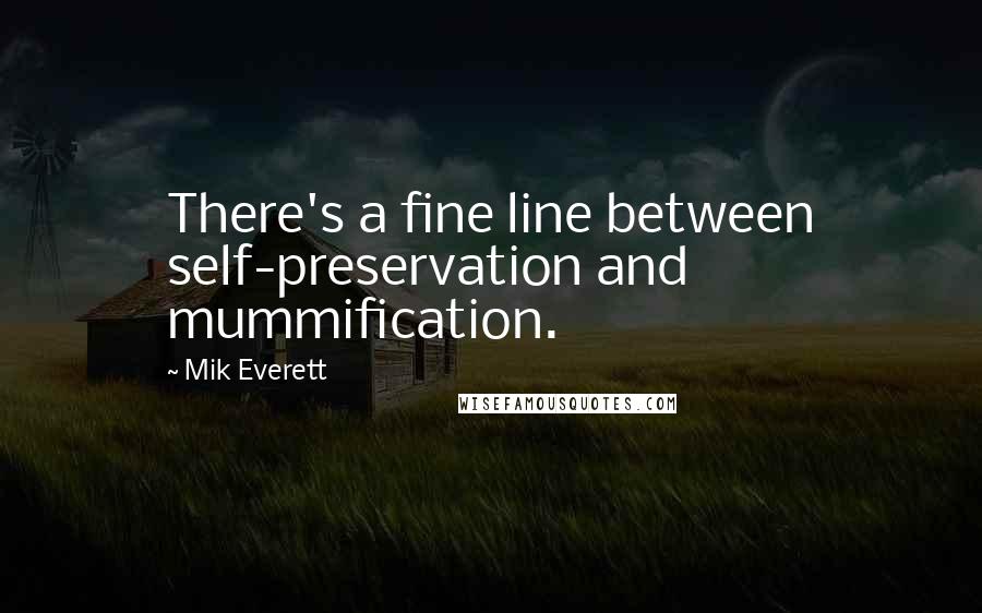 Mik Everett Quotes: There's a fine line between self-preservation and mummification.