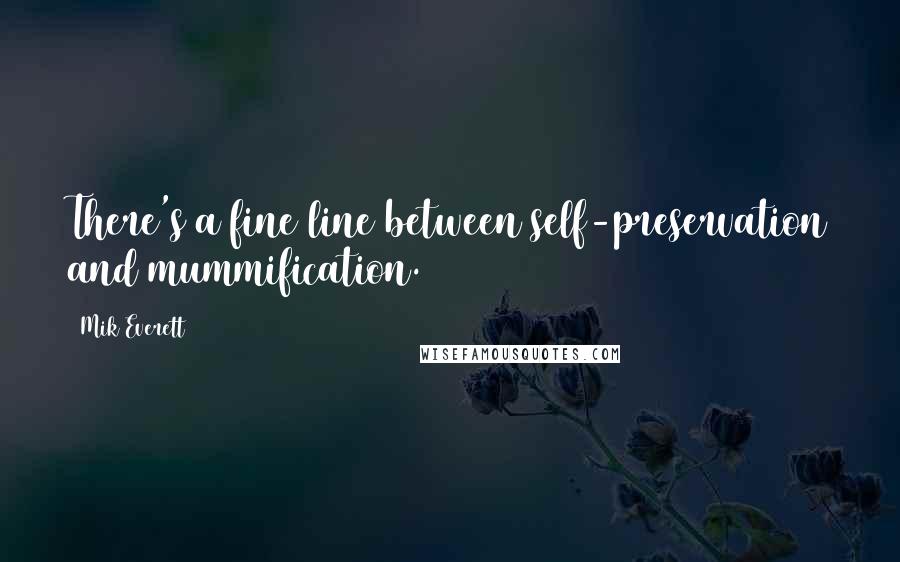Mik Everett Quotes: There's a fine line between self-preservation and mummification.