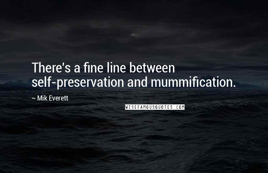 Mik Everett Quotes: There's a fine line between self-preservation and mummification.