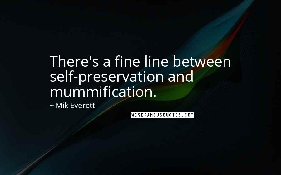 Mik Everett Quotes: There's a fine line between self-preservation and mummification.