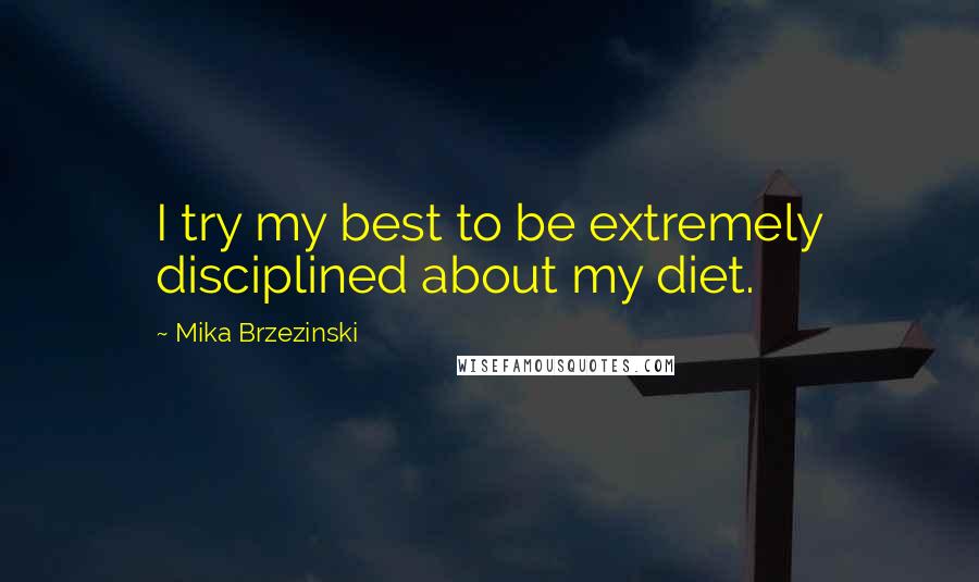 Mika Brzezinski Quotes: I try my best to be extremely disciplined about my diet.