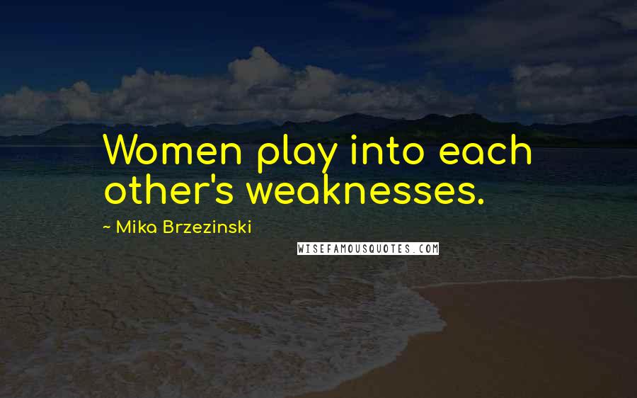 Mika Brzezinski Quotes: Women play into each other's weaknesses.