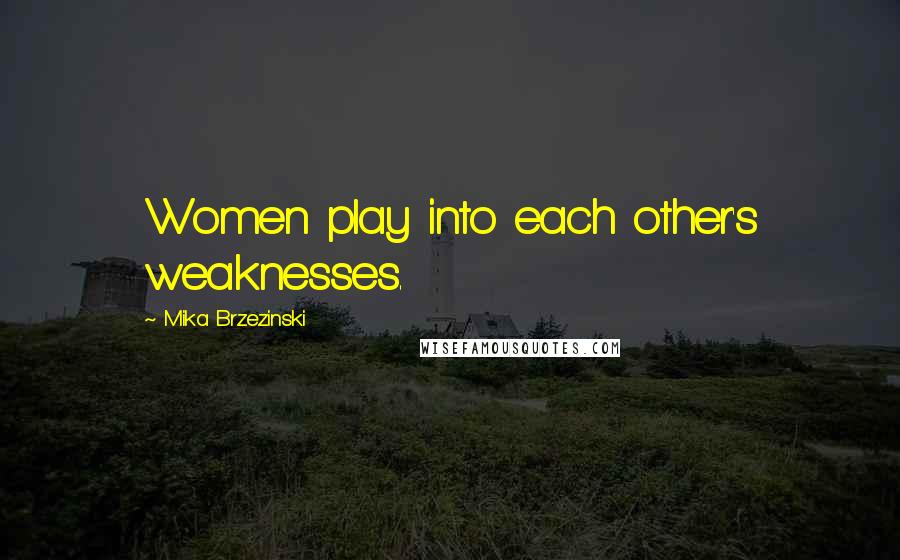 Mika Brzezinski Quotes: Women play into each other's weaknesses.