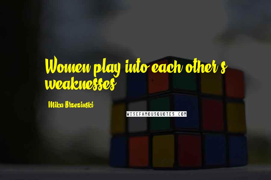 Mika Brzezinski Quotes: Women play into each other's weaknesses.