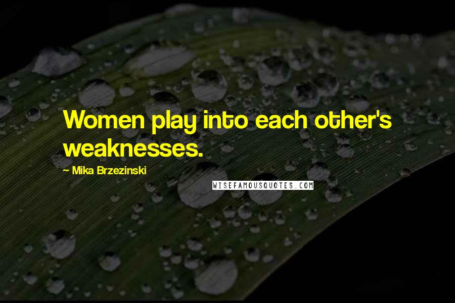 Mika Brzezinski Quotes: Women play into each other's weaknesses.