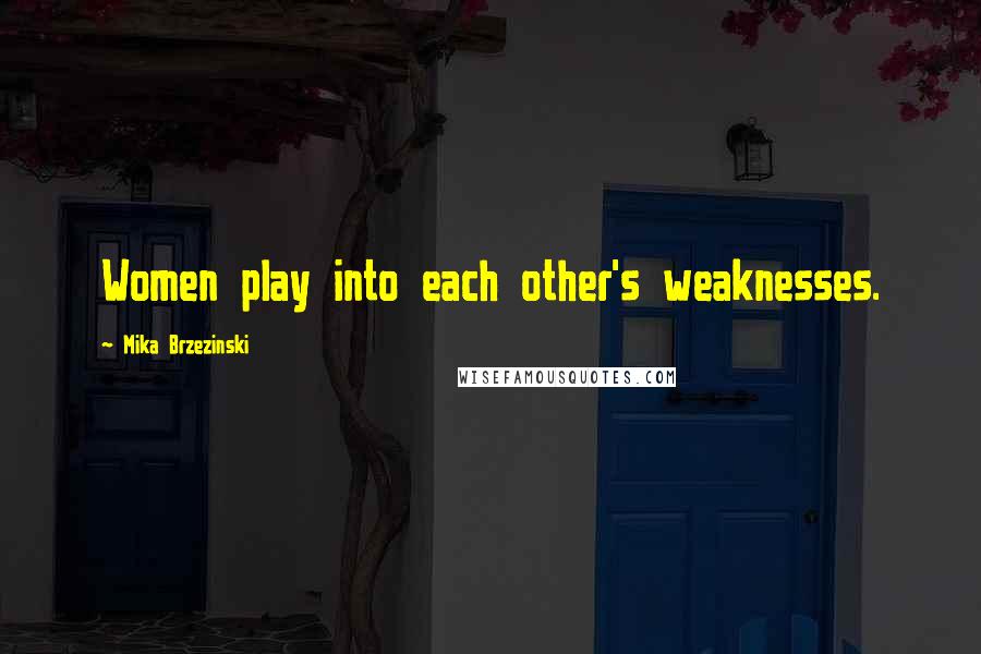 Mika Brzezinski Quotes: Women play into each other's weaknesses.