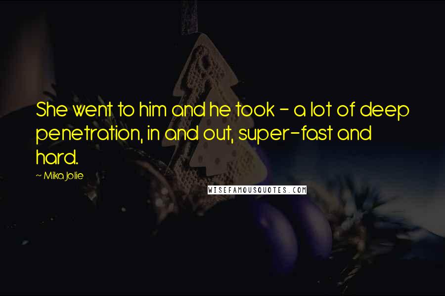 Mika Jolie Quotes: She went to him and he took - a lot of deep penetration, in and out, super-fast and hard.