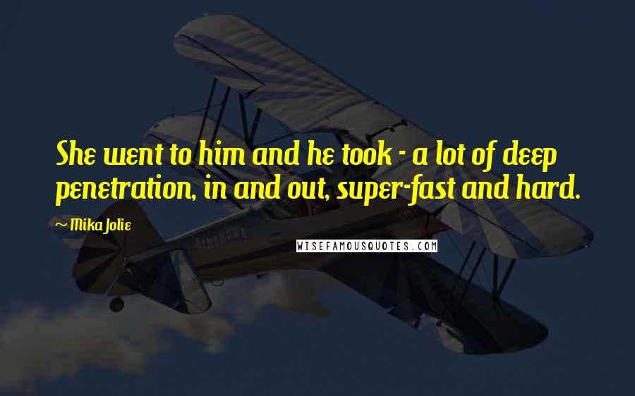 Mika Jolie Quotes: She went to him and he took - a lot of deep penetration, in and out, super-fast and hard.