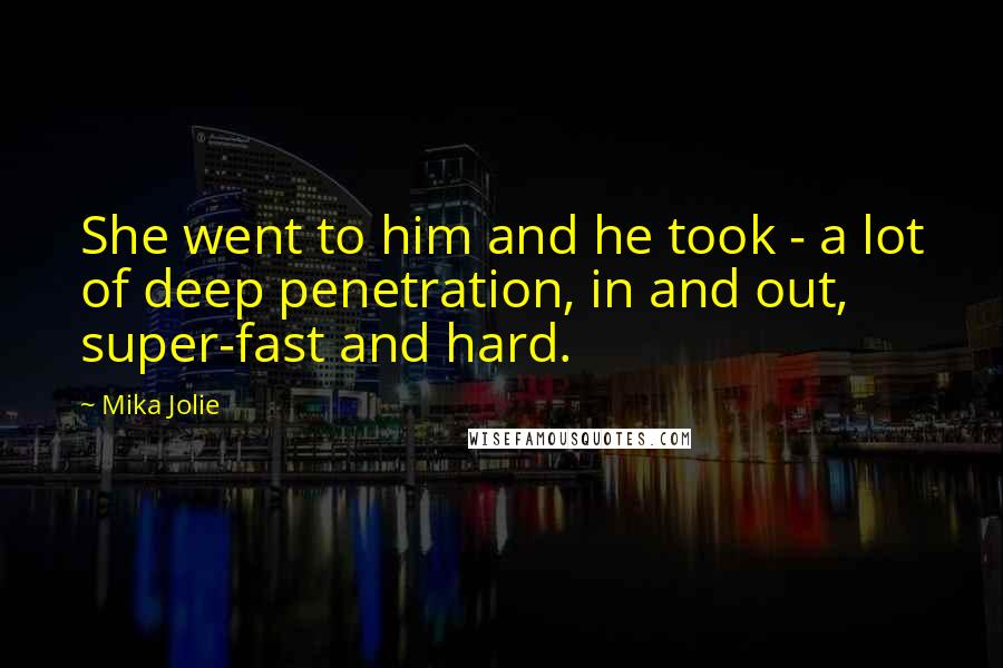 Mika Jolie Quotes: She went to him and he took - a lot of deep penetration, in and out, super-fast and hard.