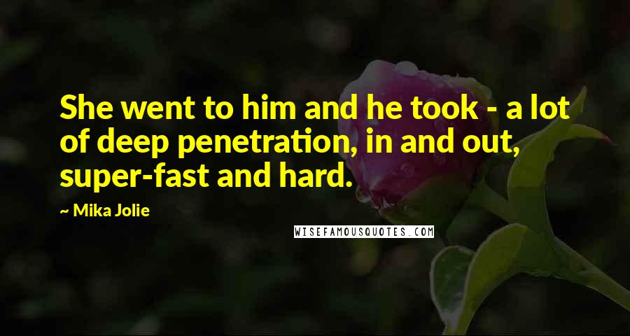 Mika Jolie Quotes: She went to him and he took - a lot of deep penetration, in and out, super-fast and hard.