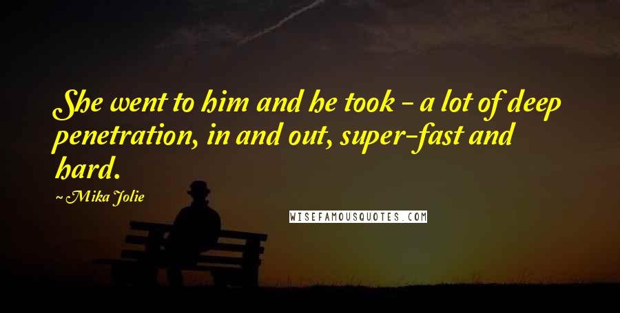 Mika Jolie Quotes: She went to him and he took - a lot of deep penetration, in and out, super-fast and hard.