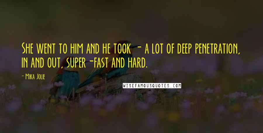 Mika Jolie Quotes: She went to him and he took - a lot of deep penetration, in and out, super-fast and hard.