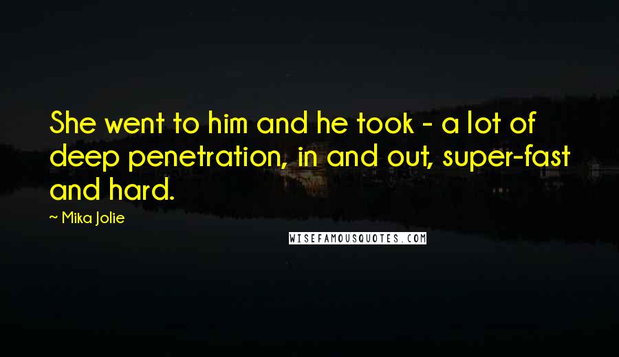 Mika Jolie Quotes: She went to him and he took - a lot of deep penetration, in and out, super-fast and hard.