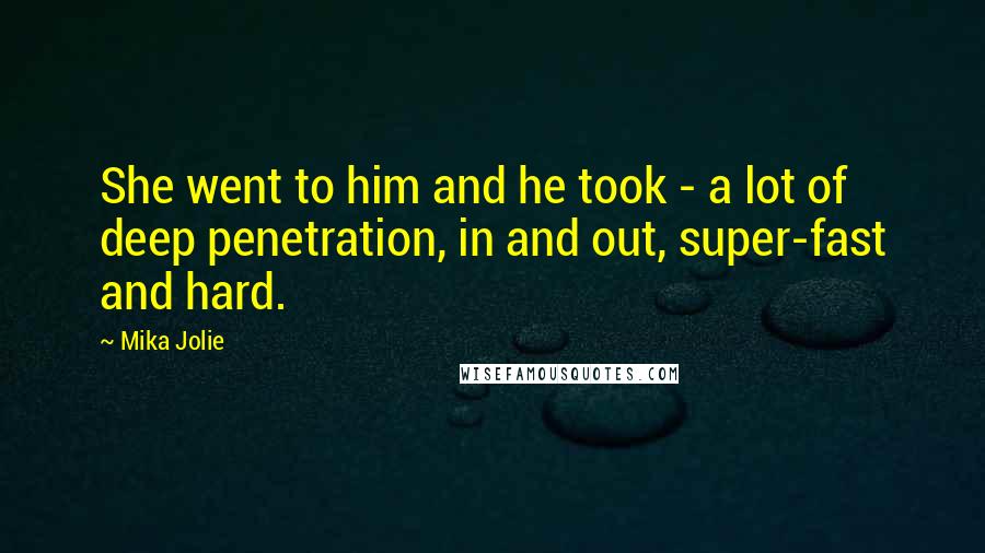 Mika Jolie Quotes: She went to him and he took - a lot of deep penetration, in and out, super-fast and hard.