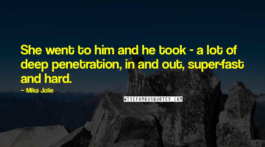 Mika Jolie Quotes: She went to him and he took - a lot of deep penetration, in and out, super-fast and hard.