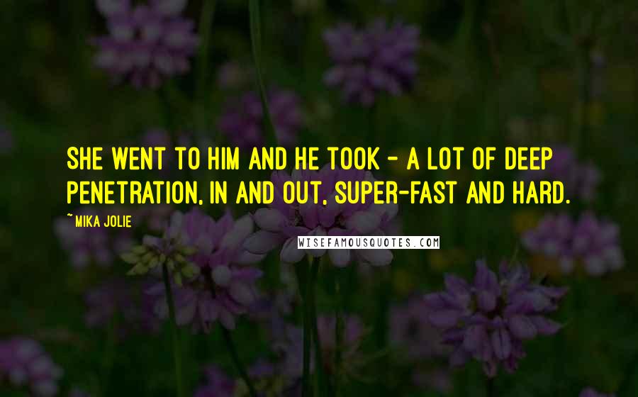 Mika Jolie Quotes: She went to him and he took - a lot of deep penetration, in and out, super-fast and hard.