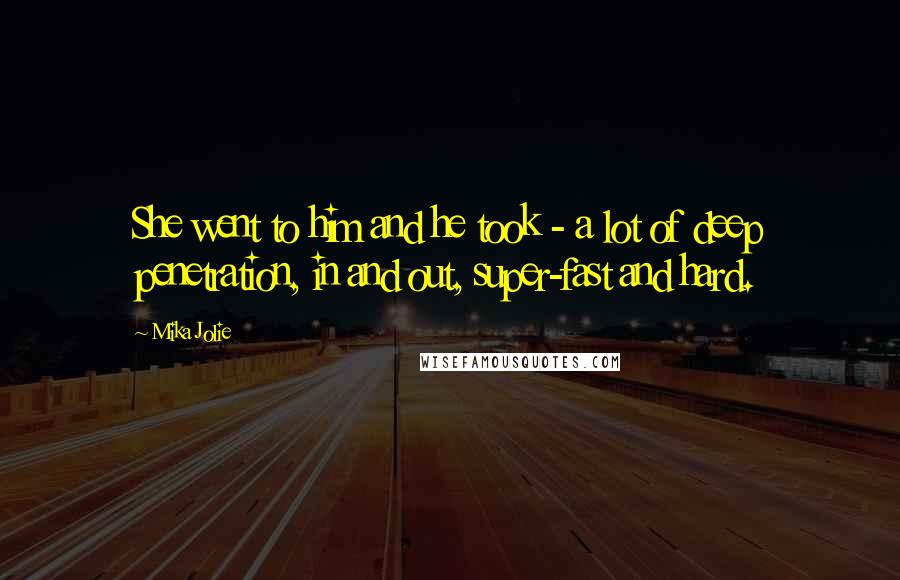 Mika Jolie Quotes: She went to him and he took - a lot of deep penetration, in and out, super-fast and hard.